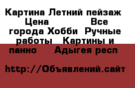 Картина Летний пейзаж › Цена ­ 25 420 - Все города Хобби. Ручные работы » Картины и панно   . Адыгея респ.